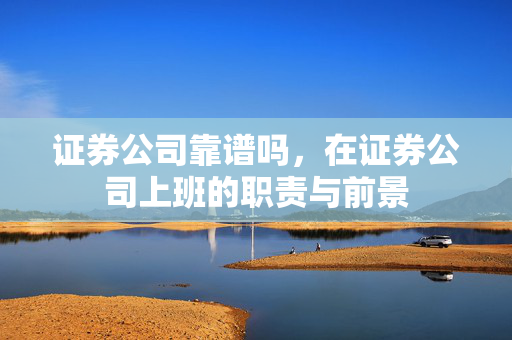 证券公司靠谱吗，在证券公司上班的职责与前景
