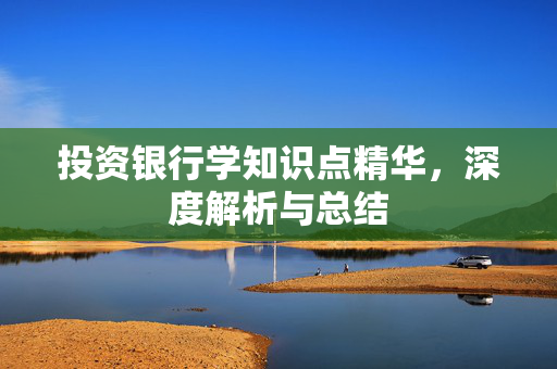 投资银行学知识点精华，深度解析与总结