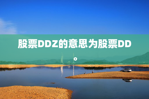 股票DDZ的意思为股票DD。
