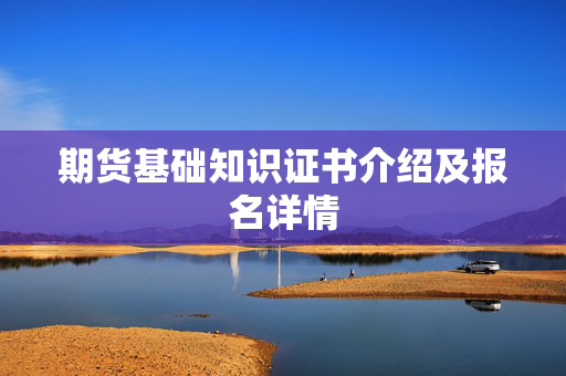 期货基础知识证书介绍及报名详情