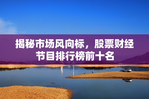 揭秘市场风向标，股票财经节目排行榜前十名