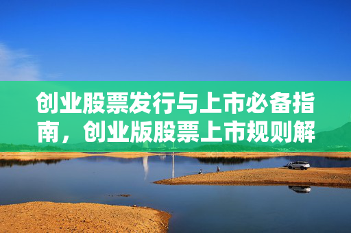 创业股票发行与上市必备指南，创业版股票上市规则解读