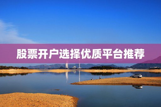 股票开户选择优质平台推荐