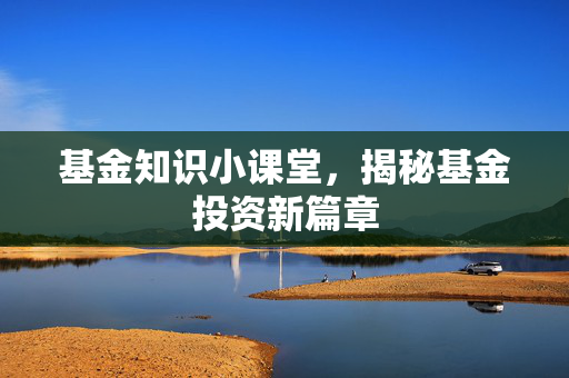 基金知识小课堂，揭秘基金投资新篇章