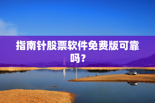 指南针股票软件免费版可靠吗？