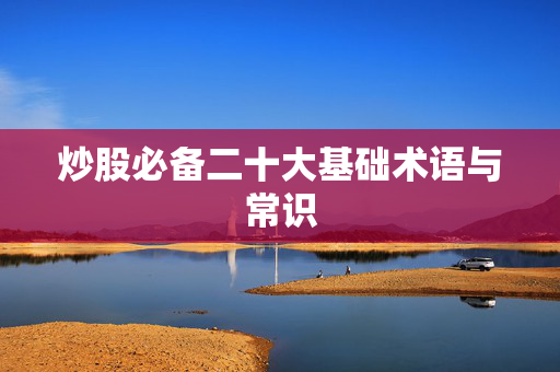 炒股必备二十大基础术语与常识