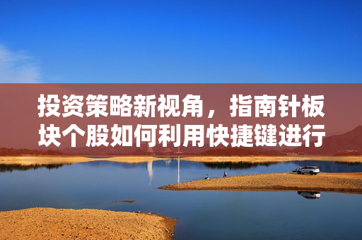 投资策略新视角，指南针板块个股如何利用快捷键进行投资