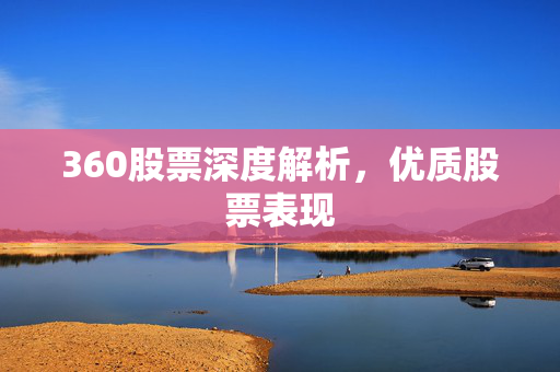360股票深度解析，优质股票表现