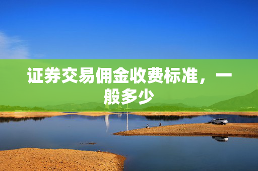 证券交易佣金收费标准，一般多少