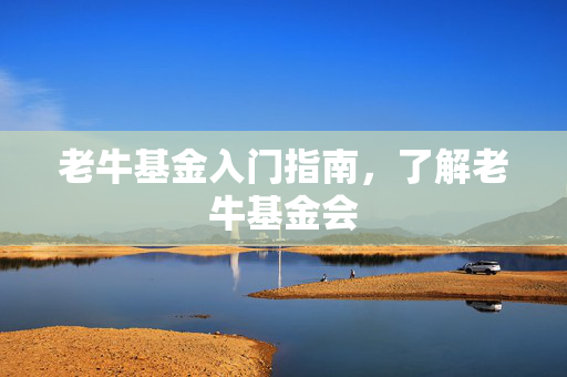 老牛基金入门指南，了解老牛基金会