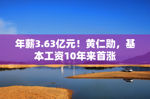 年薪3.63亿元！黄仁勋，基本工资10年来首涨