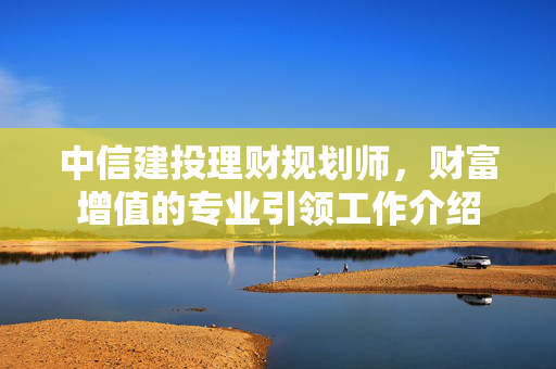 中信建投理财规划师，财富增值的专业引领工作介绍