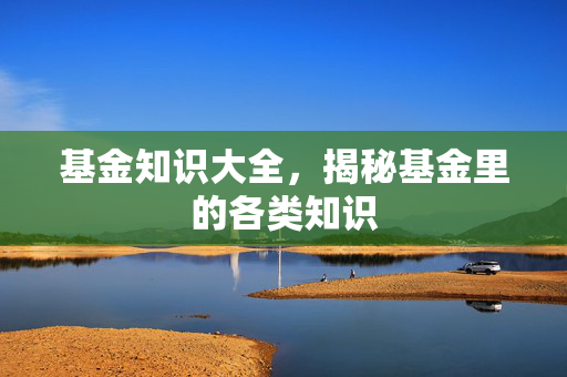 基金知识大全，揭秘基金里的各类知识