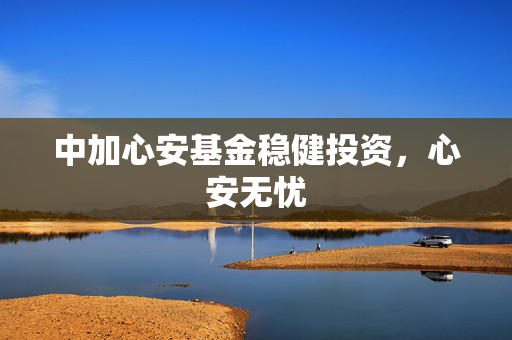 中加心安基金稳健投资，心安无忧