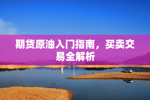 期货原油入门指南，买卖交易全解析