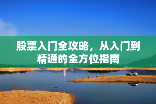 股票入门全攻略，从入门到精通的全方位指南
