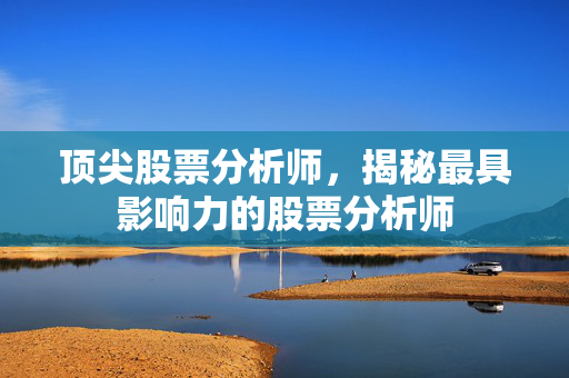顶尖股票分析师，揭秘最具影响力的股票分析师