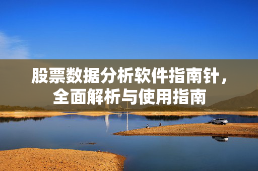 股票数据分析软件指南针，全面解析与使用指南