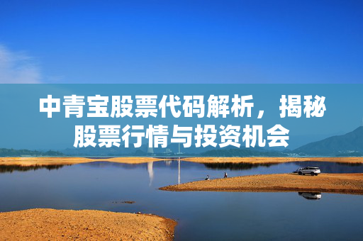中青宝股票代码解析，揭秘股票行情与投资机会