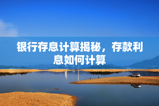 银行存息计算揭秘，存款利息如何计算
