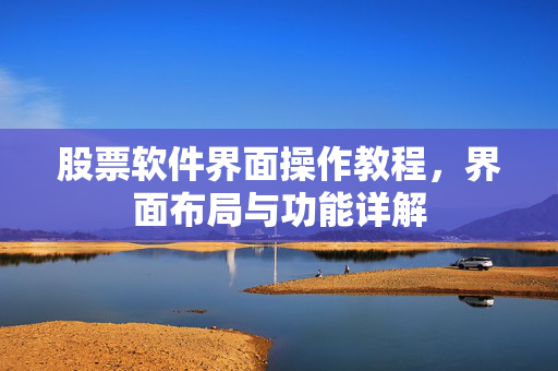 股票软件界面操作教程，界面布局与功能详解