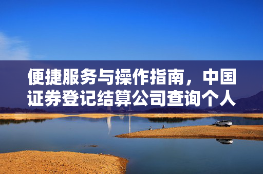 便捷服务与操作指南，中国证券登记结算公司查询个人证券账户