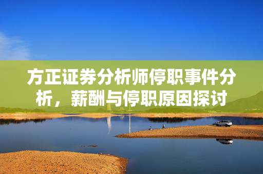 方正证券分析师停职事件分析，薪酬与停职原因探讨