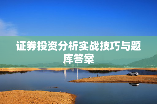 证券投资分析实战技巧与题库答案