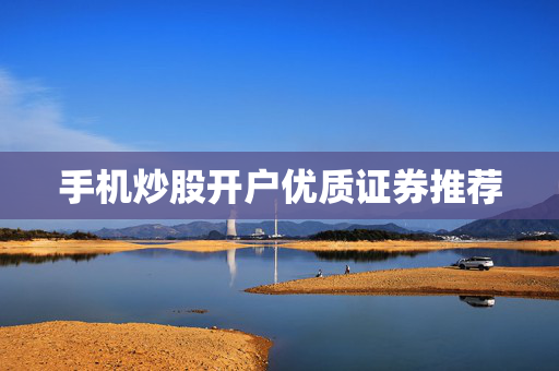 手机炒股开户优质证券推荐