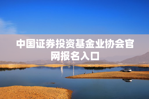 中国证券投资基金业协会官网报名入口