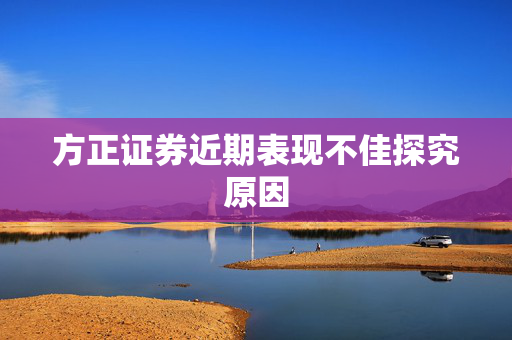 方正证券近期表现不佳探究原因
