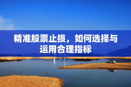 精准股票止损，如何选择与运用合理指标