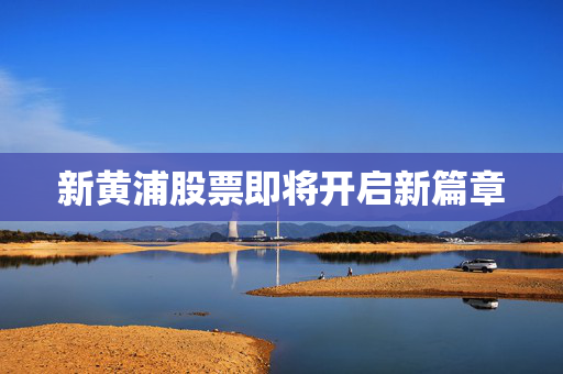 新黄浦股票即将开启新篇章