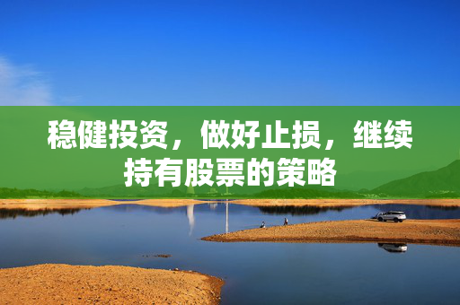 稳健投资，做好止损，继续持有股票的策略