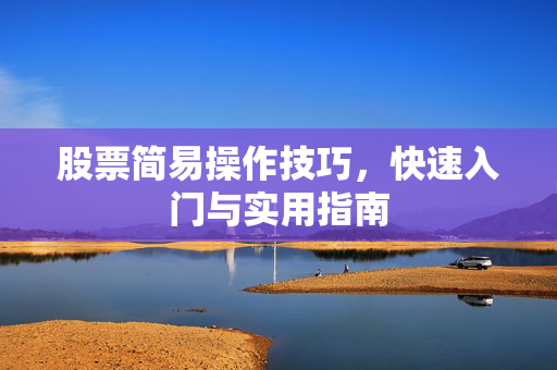股票简易操作技巧，快速入门与实用指南