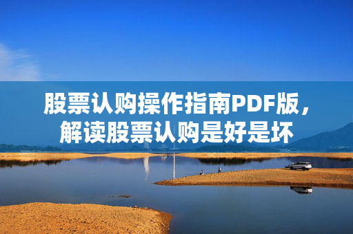 股票认购操作指南PDF版，解读股票认购是好是坏