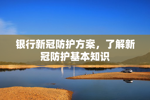 银行新冠防护方案，了解新冠防护基本知识
