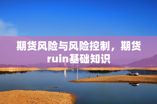 期货风险与风险控制，期货ruin基础知识