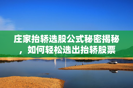 庄家抬轿选股公式秘密揭秘，如何轻松选出抬轿股票