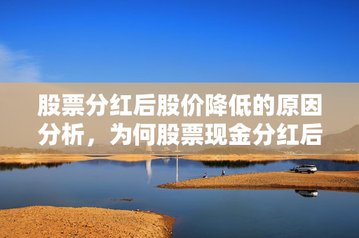 股票分红后股价降低的原因分析，为何股票现金分红后股价会降低