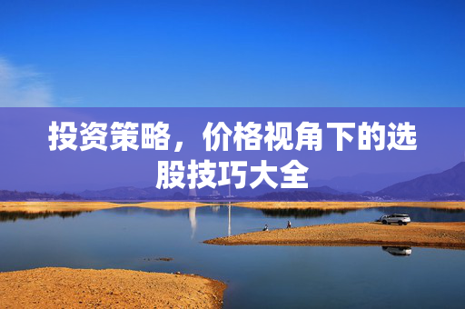 投资策略，价格视角下的选股技巧大全