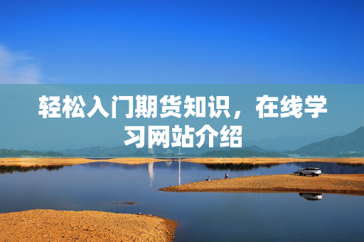 轻松入门期货知识，在线学习网站介绍