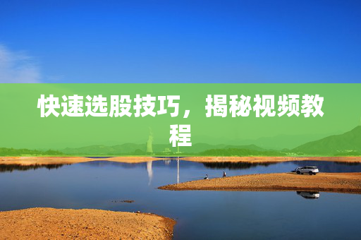 快速选股技巧，揭秘视频教程