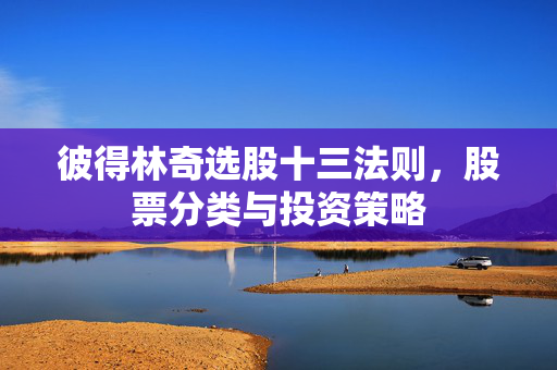彼得林奇选股十三法则，股票分类与投资策略