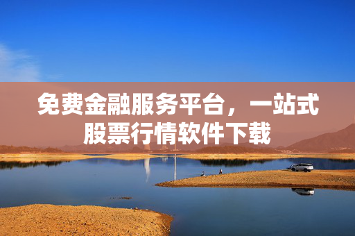 免费金融服务平台，一站式股票行情软件下载