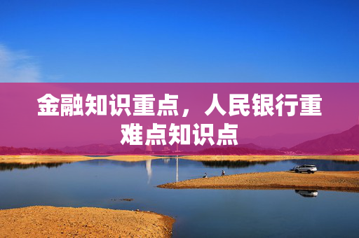 金融知识重点，人民银行重难点知识点