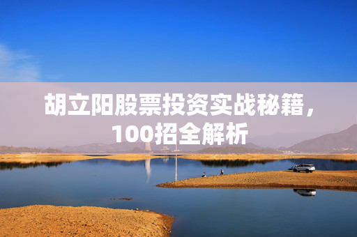 胡立阳股票投资实战秘籍，100招全解析