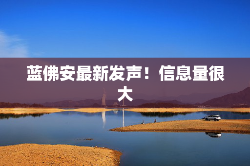 蓝佛安最新发声！信息量很大