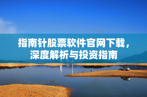 指南针股票软件官网下载，深度解析与投资指南