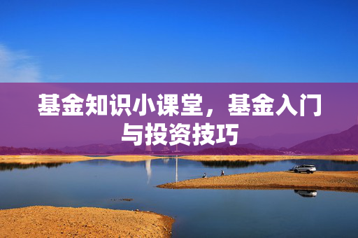 基金知识小课堂，基金入门与投资技巧